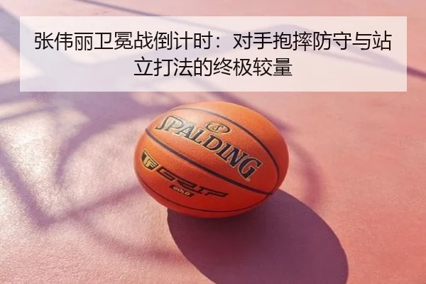 张伟丽卫冕战倒计时：对手抱摔防守与站立打法的终极较量