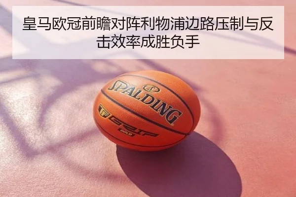 皇马欧冠前瞻对阵利物浦边路压制与反击效率成胜负手