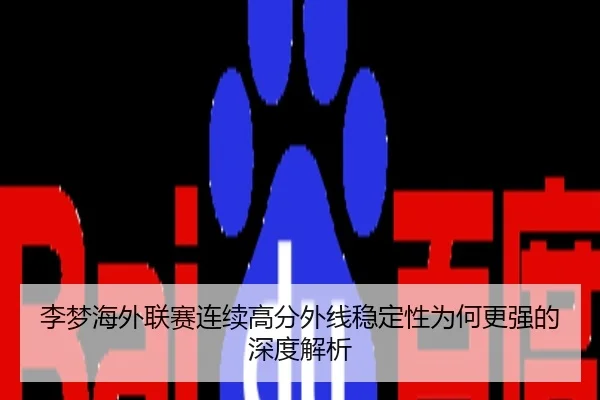 李梦海外联赛连续高分外线稳定性为何更强的深度解析