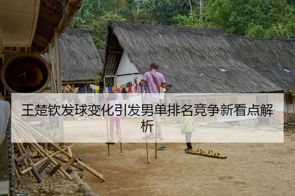 王楚钦发球变化引发男单排名竞争新看点解析
