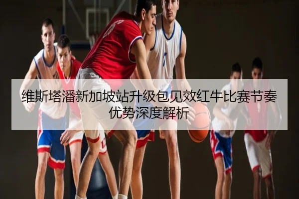 维斯塔潘新加坡站升级包见效红牛比赛节奏优势深度解析