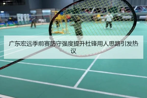 广东宏远季前赛防守强度提升杜锋用人思路引发热议